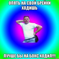 Опять на свой брейки ходишь лучше бы на бокс ходил!!!