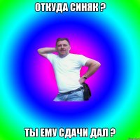 Откуда синяк ? Ты ему сдачи дал ?