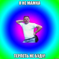 Я не мамка Терпеть не буду!