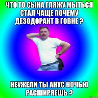 Что то сына гляжу мыться стал чаще почему дезодорант в говне ? Неужели ты анус ночью расширяешь ?