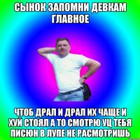 сынок запомни девкам главное Чтоб драл и драл их чаще и хуй стоял а то смотрю уц тебя писюн в лупе не расмотришь