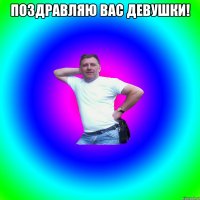 Поздравляю вас девушки! 