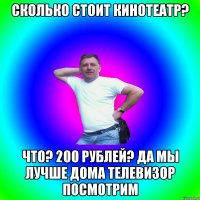 Сколько стоит кинотеатр? Что? 200 рублей? Да мы лучше дома телевизор посмотрим