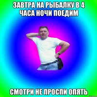 Завтра на рыбалку в 4 часа ночи поедим Смотри не проспи опять