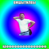 вмшытмлвы каффффффффффффффф