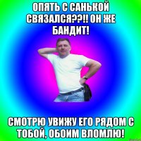 Опять с Санькой связался??!! он же бандит! Смотрю увижу его рядом с тобой, обоим вломлю!