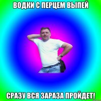 Водки с перцем выпей Сразу вся зараза пройдет!