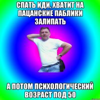 спать иди, хватит на пацанские паблики залипать а потом психологический возраст под 50