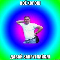 Всё хорош давай закругляйся!