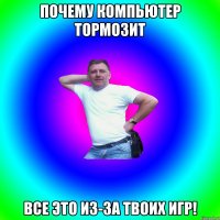 Почему компьютер тормозит все это из-за твоих игр!