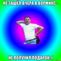 Не зашёл вчера в вормикс - не получил подарок :(