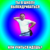 Ты в школу выпендриваться Или учиться идёшь?