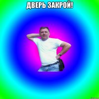 дверь закрой! 