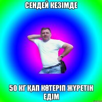 СЕНДЕЙ КЕЗІМДЕ 50 КГ ҚАП КӨТЕРІП ЖҮРЕТІН ЕДІМ