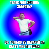 Телек мой хочешь забрать? Ок, только 25 касарей на карту мне перешли.