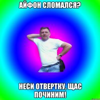 Айфон сломался? Неси отвертку, щас починим!