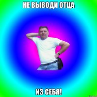 Не выводи отца из себя!