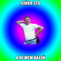 хуйня это а не мем нахуй