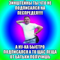 Эйнштейны ты что не подписался на песпредел!!!! А ну-ка быстро подписался а то щас леща от батьки получишь