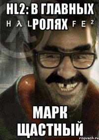 HL2: В главных ролях Марк Щастный