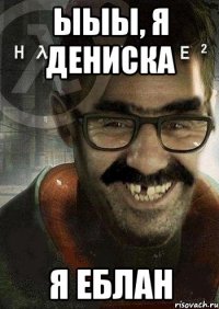 ЫЫЫ, Я Дениска Я еблан