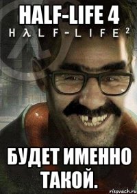 HALF-LIFE 4 Будет именно такой.