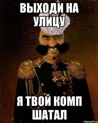 Выходи на улицу я твой комп шатал