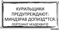 Курильщики предупреждают: Миндзрав допизд*тся. Лейтенант Неадекват©