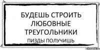 будешь строить любовные треугольники пизды получишь