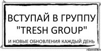 Вступай в группу "tresh group" и новые обновления каждый день