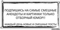 ПОДПИШИСЬ на Самые Смешные Анекдоты и Картинки ТОЛЬКО ОТБОРНЫЙ ЮМОР!! каждый день новые и смешные посты