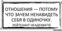 Отношения — потому что зачем ненавидеть себя в одиночку. Лейтенант Неадекват©