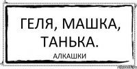 Геля, Машка, Танька. Алкашки