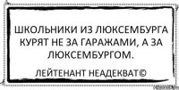 Школьники из Люксембурга курят не за гаражами, а за Люксембургом. Лейтенант Неадекват©