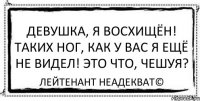 Девушка, я восхищён! Таких ног, как у Вас я ещё не видел! Это что, чешуя? Лейтенант Неадекват©