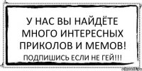 У нас вы найдёте много интересных приколов и мемов! Подпишись если не гей!!!