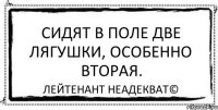 сидят в поле две лягушки, особенно вторая. Лейтенант Неадекват©