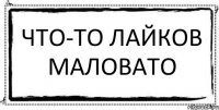 Что-то лайков маловато 