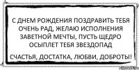 С днем рождения поздравить тебя очень рад, Желаю исполнения заветной мечты, Пусть щедро осыплет тебя звездопад Счастья, достатка, любви, доброты!