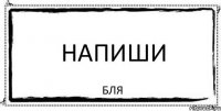 напиши бля