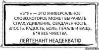 «Б*я» — это универсальное слово,которое может выражать страх,удивление, озадаченность, злость, радость, боль, печаль и ваще, б*я все чувства. Лейтенант Неадекват©