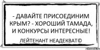 - Давайте присоединим Крым? - Хороший тамада, и конкурсы интересные! Лейтенант Неадекват©