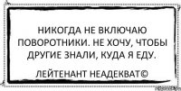 Никогда не включаю поворотники. Не хочу, чтобы другие знали, куда я еду. Лейтенант Неадекват©