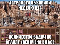 Астрологи объявили неделю Б24 Количество задач по Ораклу увеличено вдвое