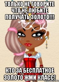 Только не говорите что не любите получать золото!!! Кто За БеСпЛаТнОе золото жми КЛАСС!