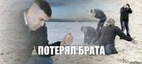 ПОТЕРЯЛ БРАТА