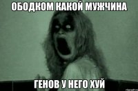 Ободком какой мужчина Генов у него хуй