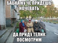 Бабка ну че придешь ночевать Да приду телик посмотрим