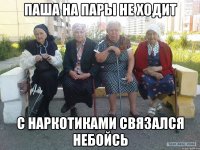 Паша на пары не ходит с наркотиками связался небойсь