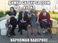 Димка Galaxy S4 Zoom купил Наркоман наверное